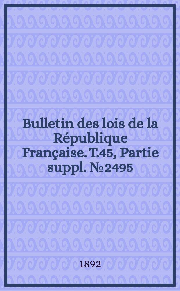 Bulletin des lois de la République Française. T.45, Partie suppl. №2495
