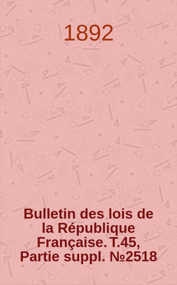 Bulletin des lois de la République Française. T.45, Partie suppl. №2518