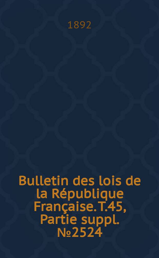 Bulletin des lois de la République Française. T.45, Partie suppl. №2524