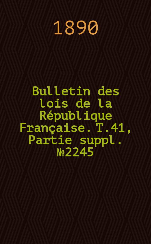 Bulletin des lois de la R&eacute;publique Fran&ccedil;aise. T.41, Partie suppl. №2245