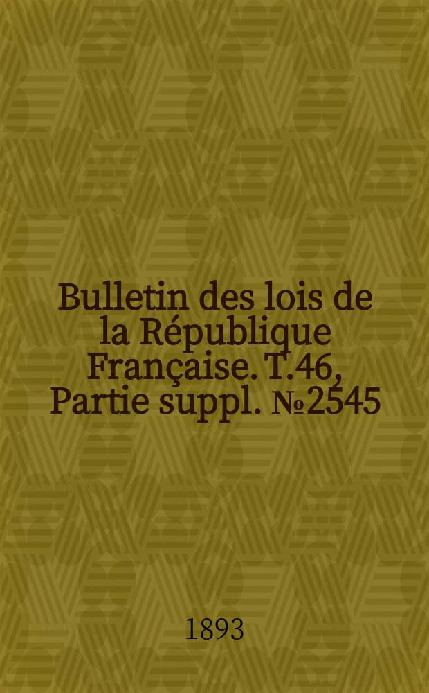 Bulletin des lois de la République Française. T.46, Partie suppl. №2545