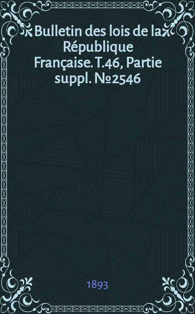 Bulletin des lois de la République Française. T.46, Partie suppl. №2546