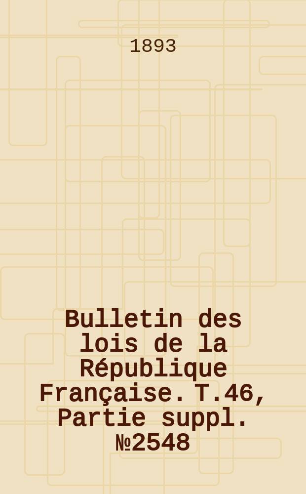 Bulletin des lois de la République Française. T.46, Partie suppl. №2548