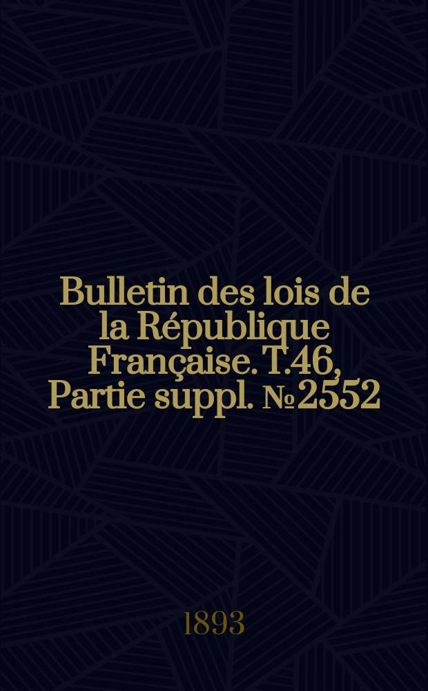 Bulletin des lois de la République Française. T.46, Partie suppl. №2552