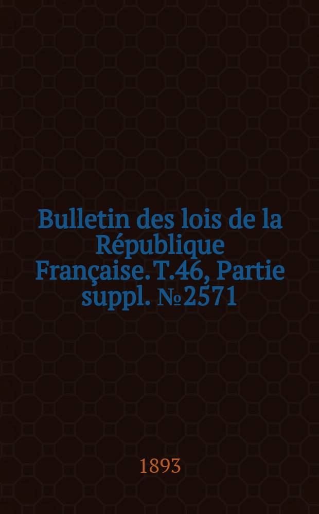 Bulletin des lois de la République Française. T.46, Partie suppl. №2571