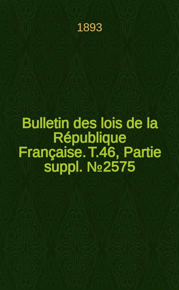 Bulletin des lois de la République Française. T.46, Partie suppl. №2575