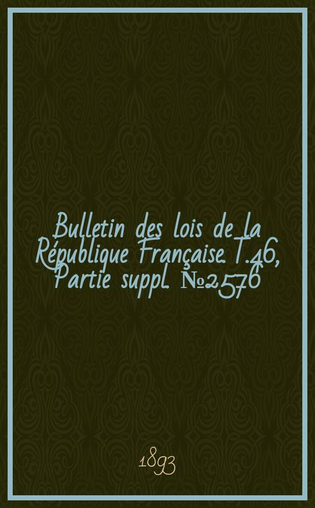 Bulletin des lois de la République Française. T.46, Partie suppl. №2576
