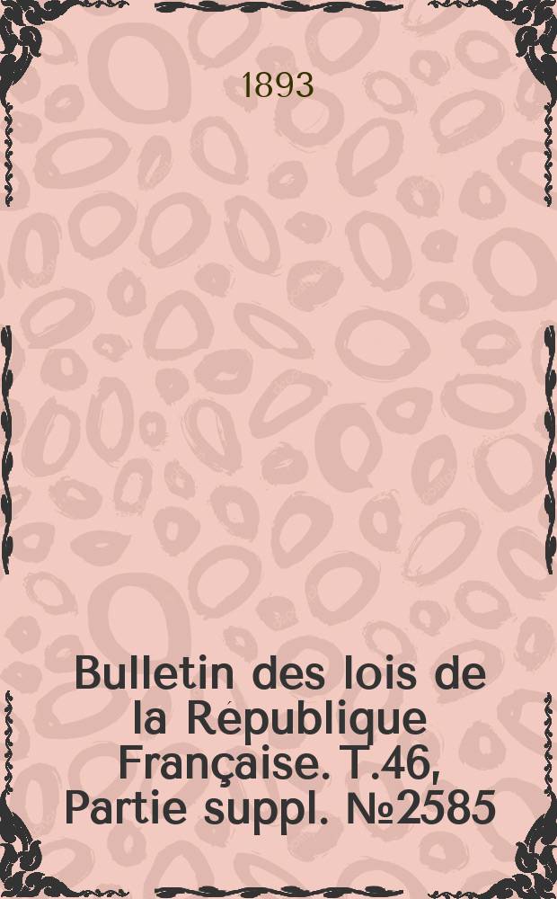 Bulletin des lois de la R&eacute;publique Fran&ccedil;aise. T.46, Partie suppl. №2585