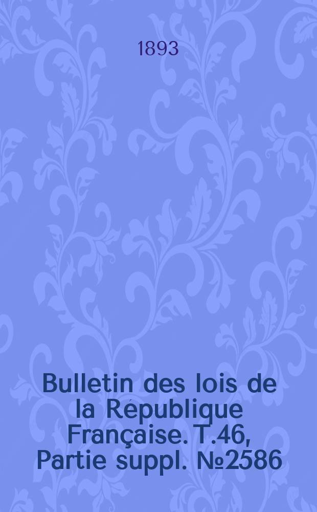 Bulletin des lois de la République Française. T.46, Partie suppl. №2586