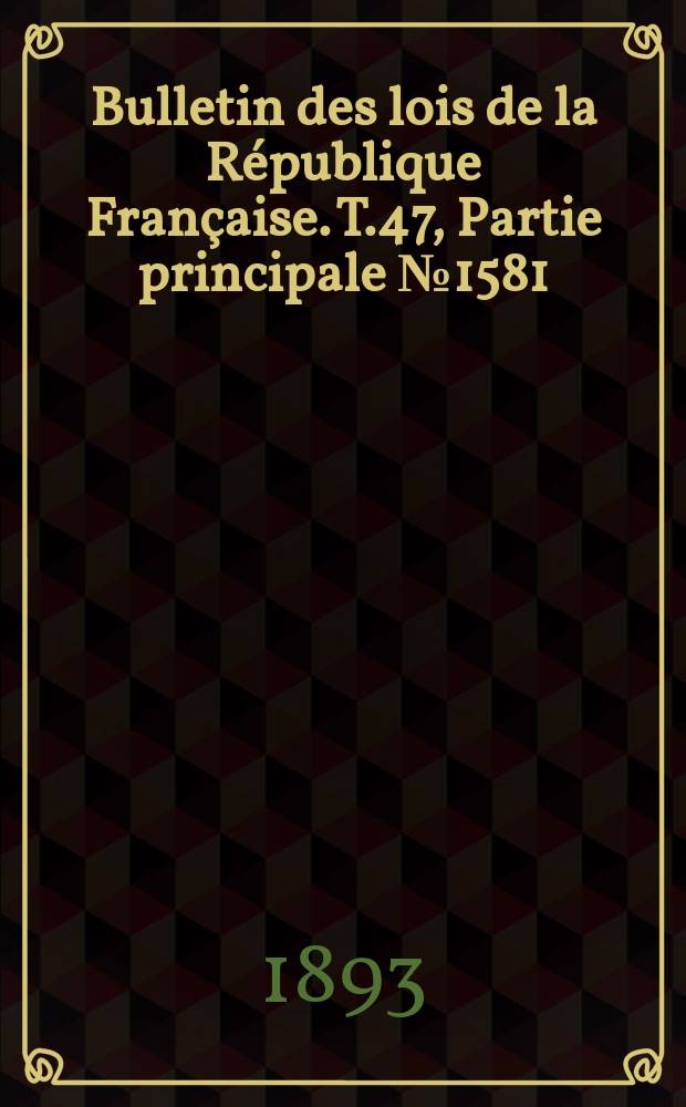 Bulletin des lois de la R&eacute;publique Fran&ccedil;aise. T.47, Partie principale №1581