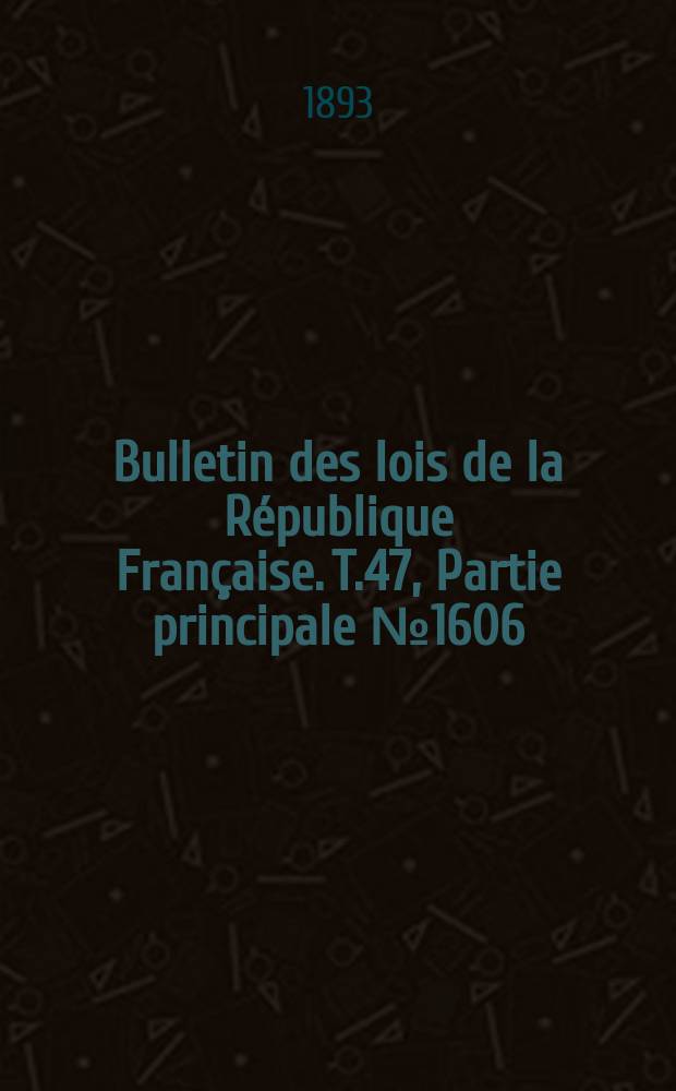 Bulletin des lois de la R&eacute;publique Fran&ccedil;aise. T.47, Partie principale №1606