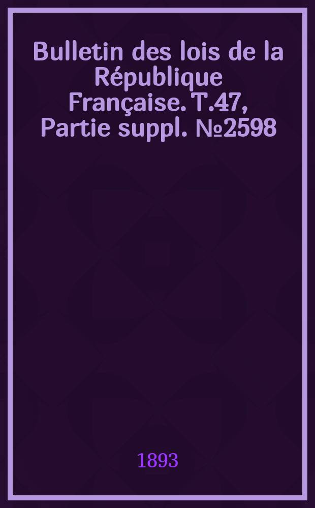 Bulletin des lois de la République Française. T.47, Partie suppl. №2598