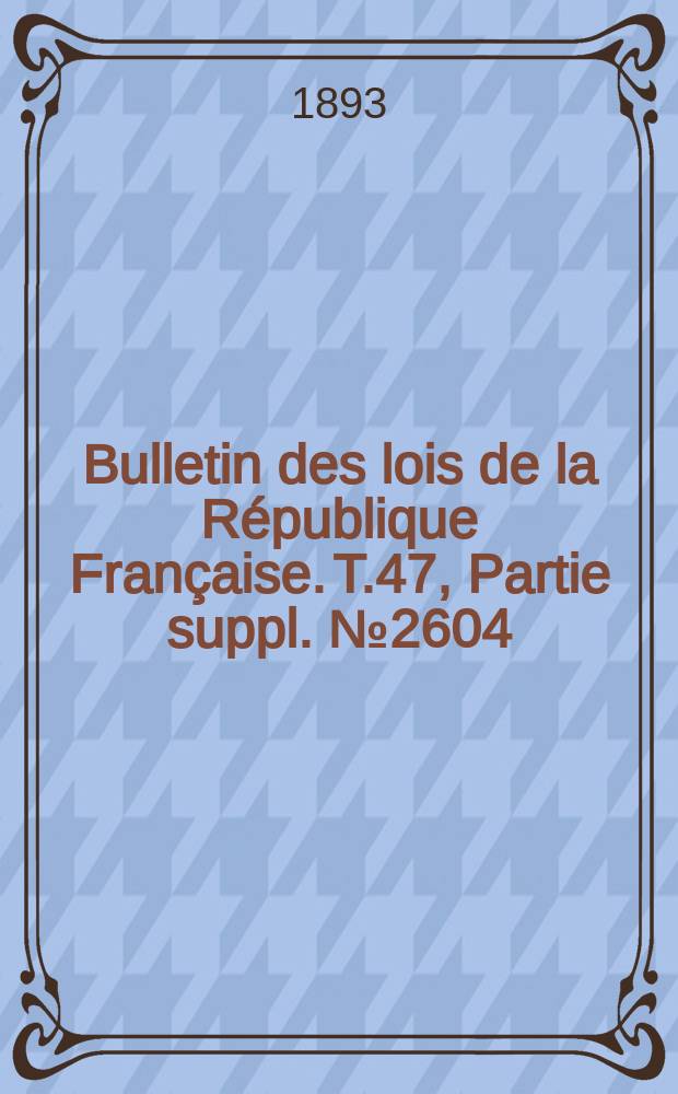 Bulletin des lois de la République Française. T.47, Partie suppl. №2604