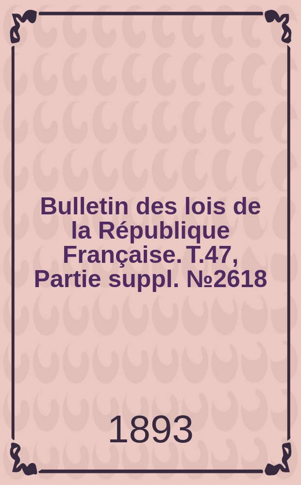 Bulletin des lois de la République Française. T.47, Partie suppl. №2618