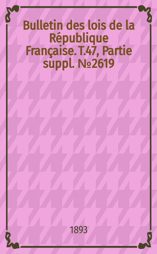 Bulletin des lois de la République Française. T.47, Partie suppl. №2619