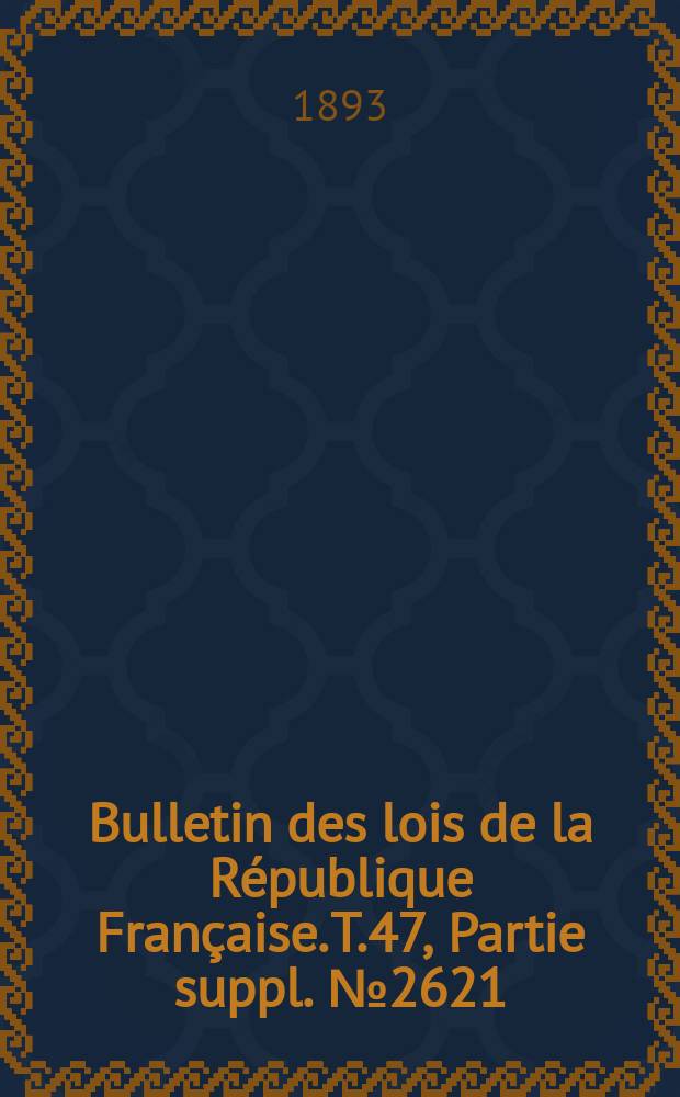 Bulletin des lois de la République Française. T.47, Partie suppl. №2621