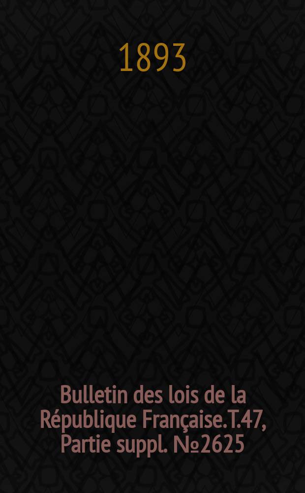 Bulletin des lois de la R&eacute;publique Fran&ccedil;aise. T.47, Partie suppl. №2625