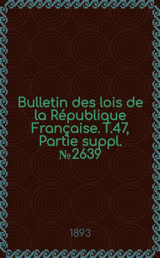 Bulletin des lois de la République Française. T.47, Partie suppl. №2639