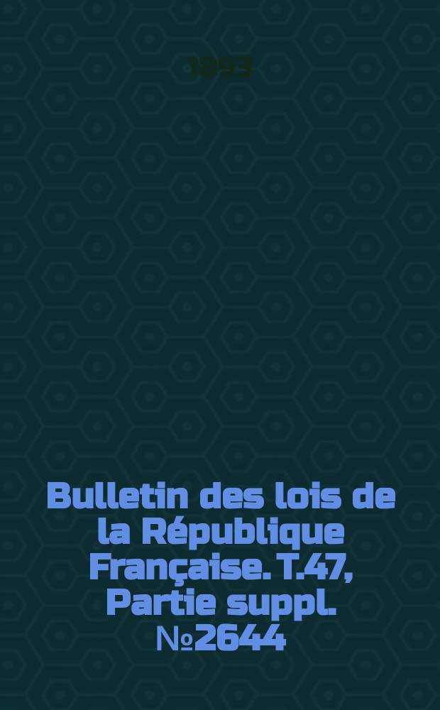 Bulletin des lois de la République Française. T.47, Partie suppl. №2644