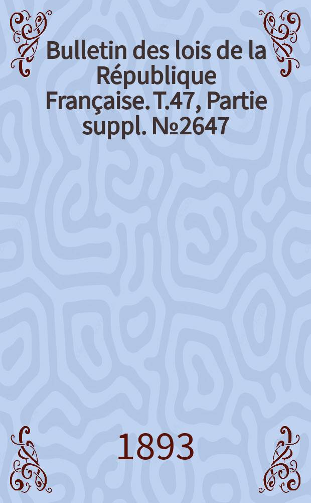 Bulletin des lois de la République Française. T.47, Partie suppl. №2647