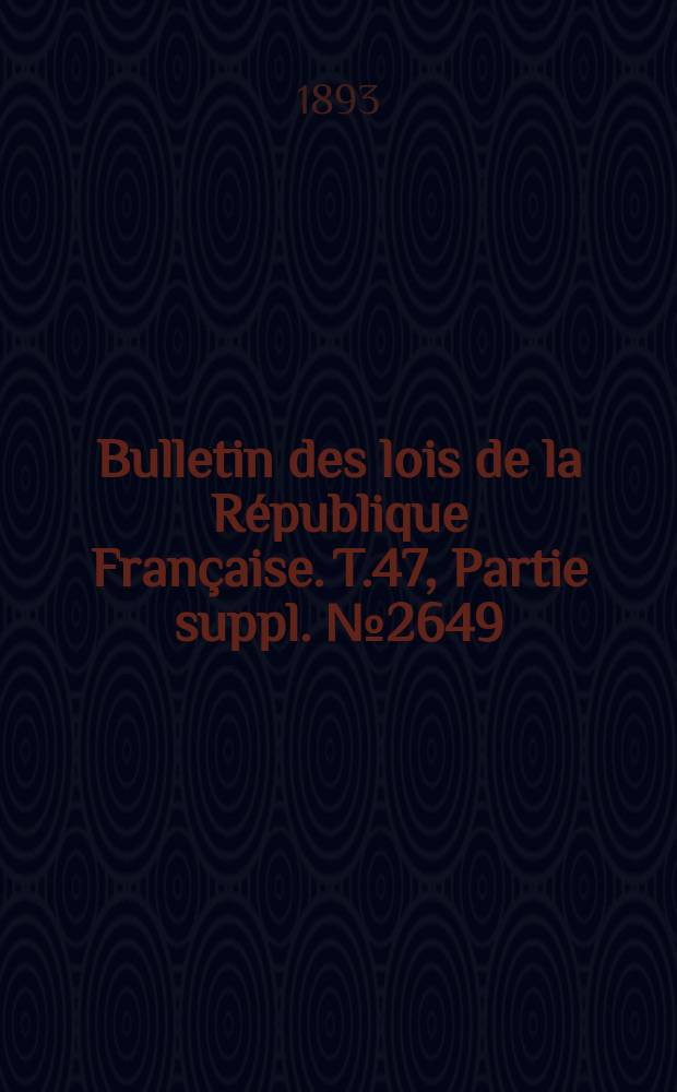 Bulletin des lois de la R&eacute;publique Fran&ccedil;aise. T.47, Partie suppl. №2649