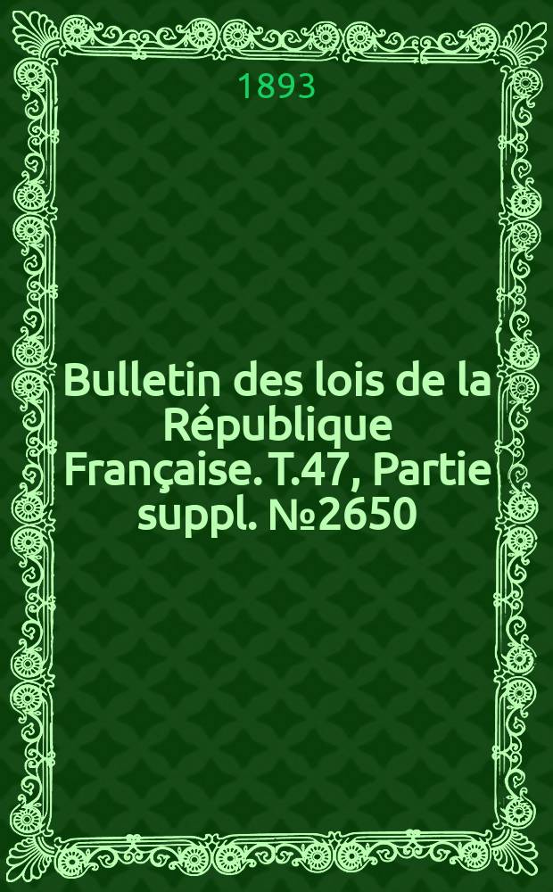Bulletin des lois de la R&eacute;publique Fran&ccedil;aise. T.47, Partie suppl. №2650