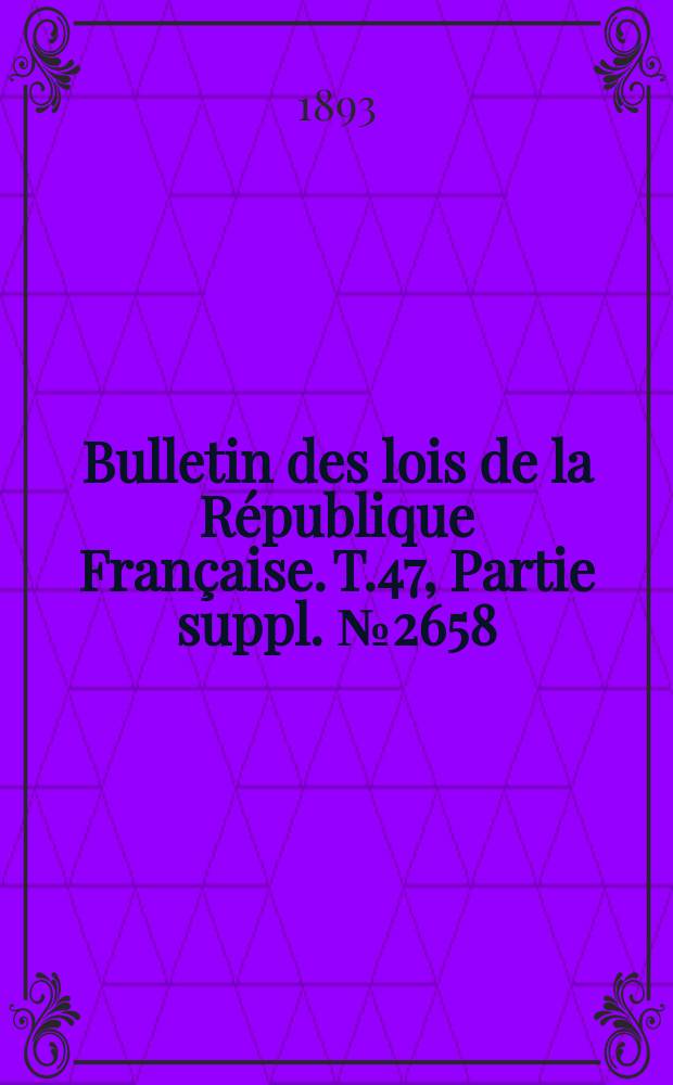 Bulletin des lois de la République Française. T.47, Partie suppl. №2658