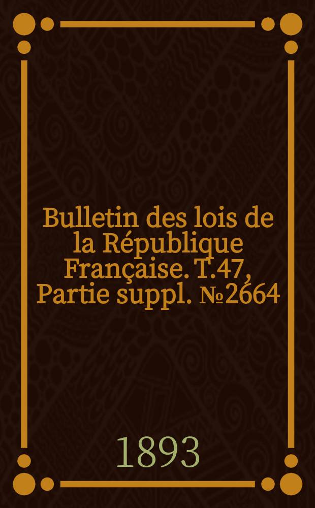 Bulletin des lois de la République Française. T.47, Partie suppl. №2664