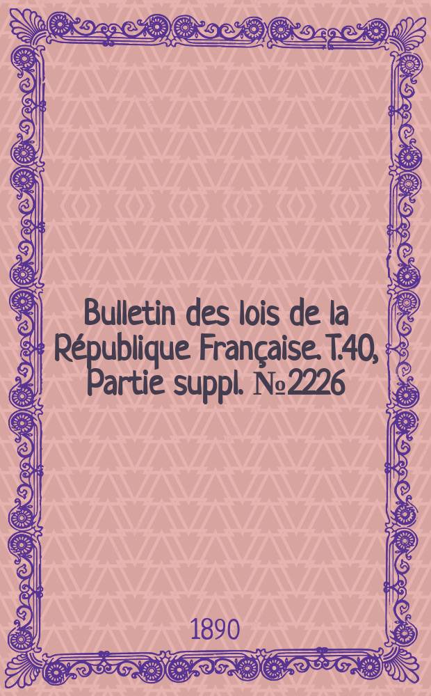 Bulletin des lois de la R&eacute;publique Fran&ccedil;aise. T.40, Partie suppl. №2226