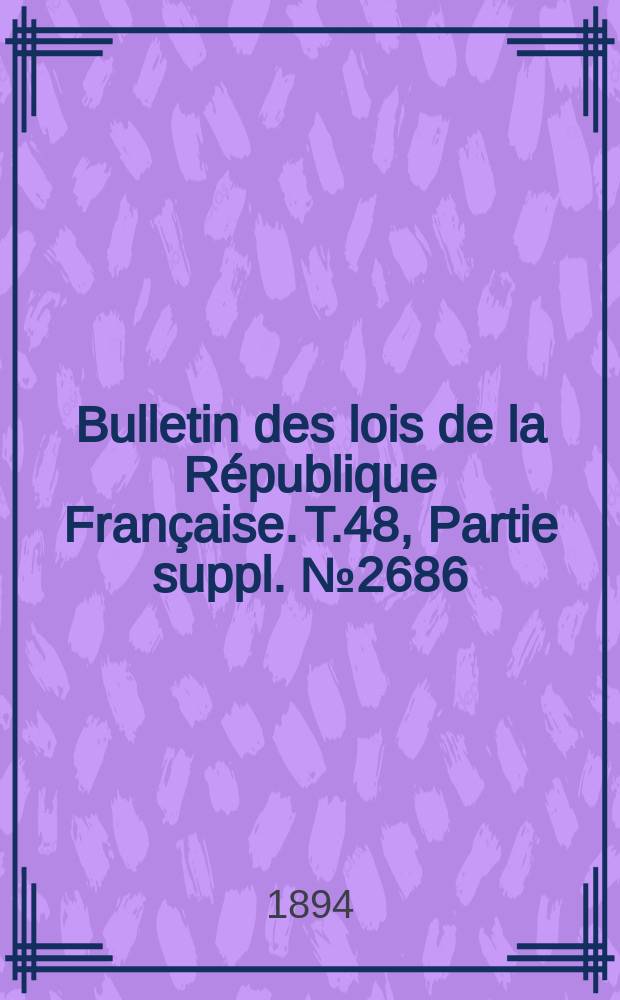 Bulletin des lois de la République Française. T.48, Partie suppl. №2686