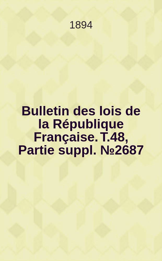 Bulletin des lois de la R&eacute;publique Fran&ccedil;aise. T.48, Partie suppl. №2687
