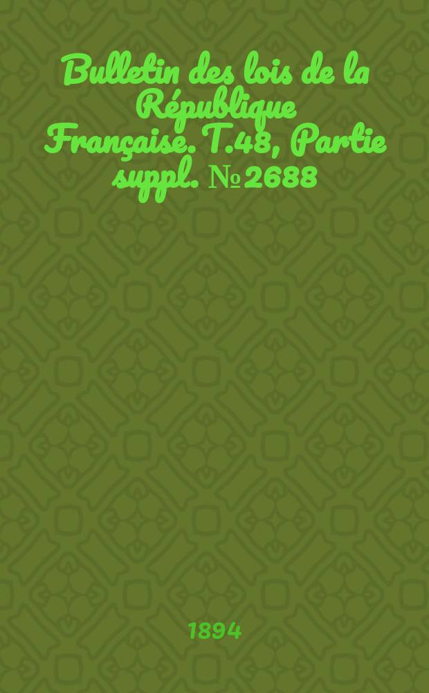 Bulletin des lois de la République Française. T.48, Partie suppl. №2688
