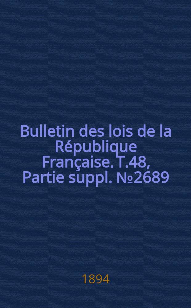Bulletin des lois de la République Française. T.48, Partie suppl. №2689