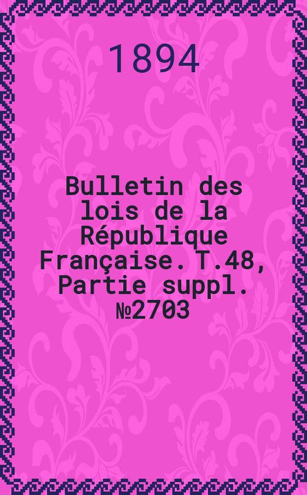 Bulletin des lois de la République Française. T.48, Partie suppl. №2703