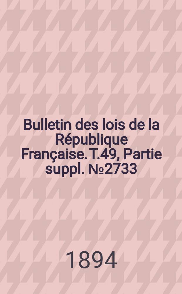 Bulletin des lois de la République Française. T.49, Partie suppl. №2733
