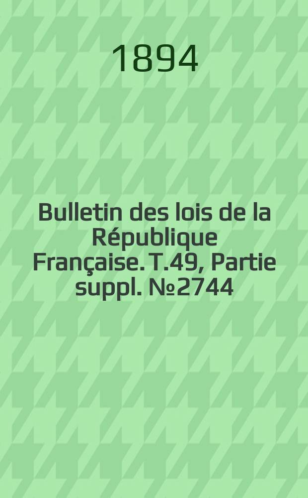Bulletin des lois de la République Française. T.49, Partie suppl. №2744