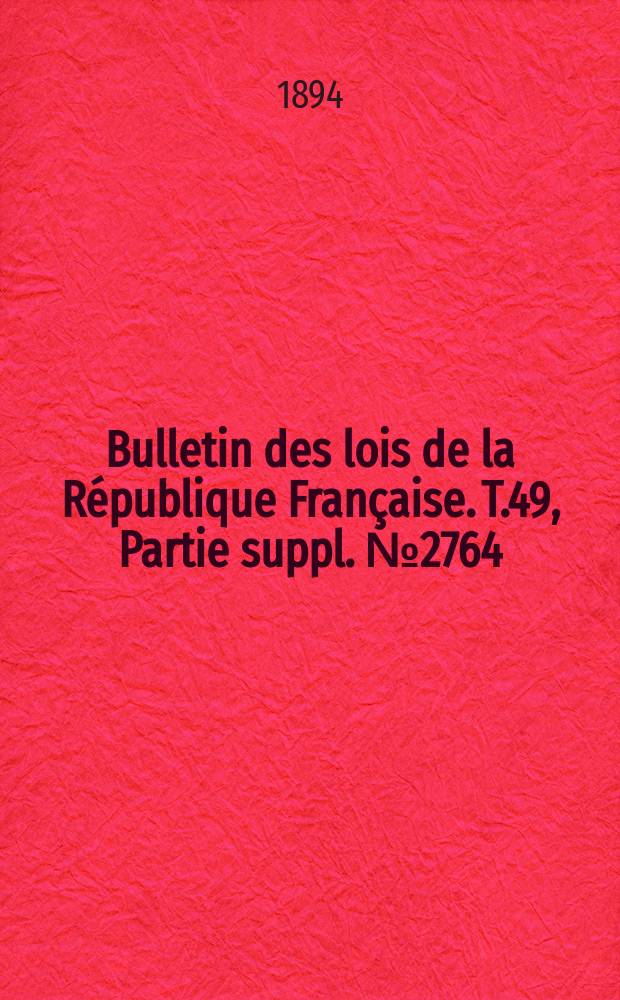 Bulletin des lois de la République Française. T.49, Partie suppl. №2764