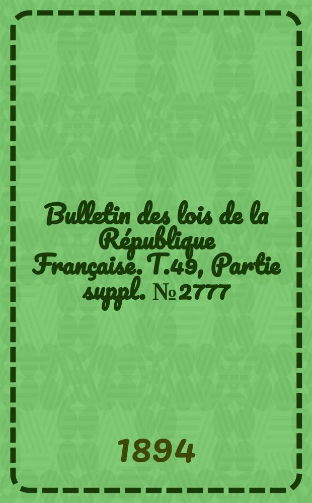 Bulletin des lois de la République Française. T.49, Partie suppl. №2777