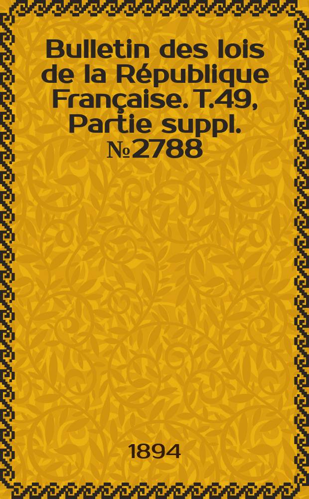 Bulletin des lois de la République Française. T.49, Partie suppl. №2788