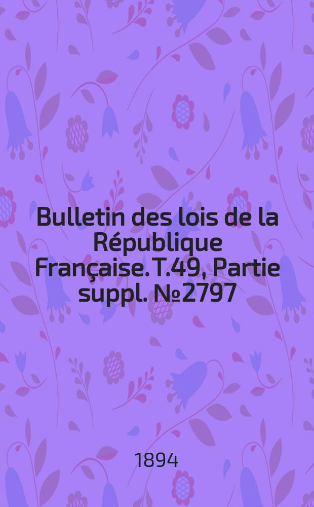 Bulletin des lois de la République Française. T.49, Partie suppl. №2797