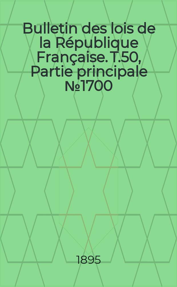 Bulletin des lois de la R&eacute;publique Fran&ccedil;aise. T.50, Partie principale №1700