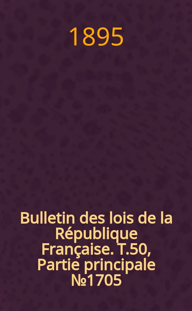 Bulletin des lois de la République Française. T.50, Partie principale №1705