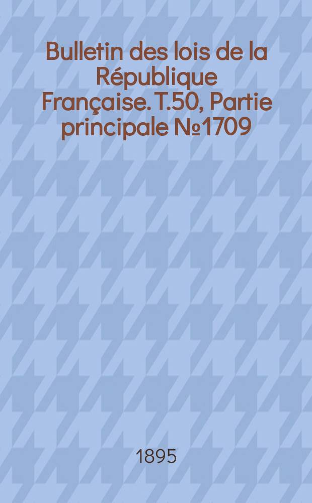Bulletin des lois de la République Française. T.50, Partie principale №1709