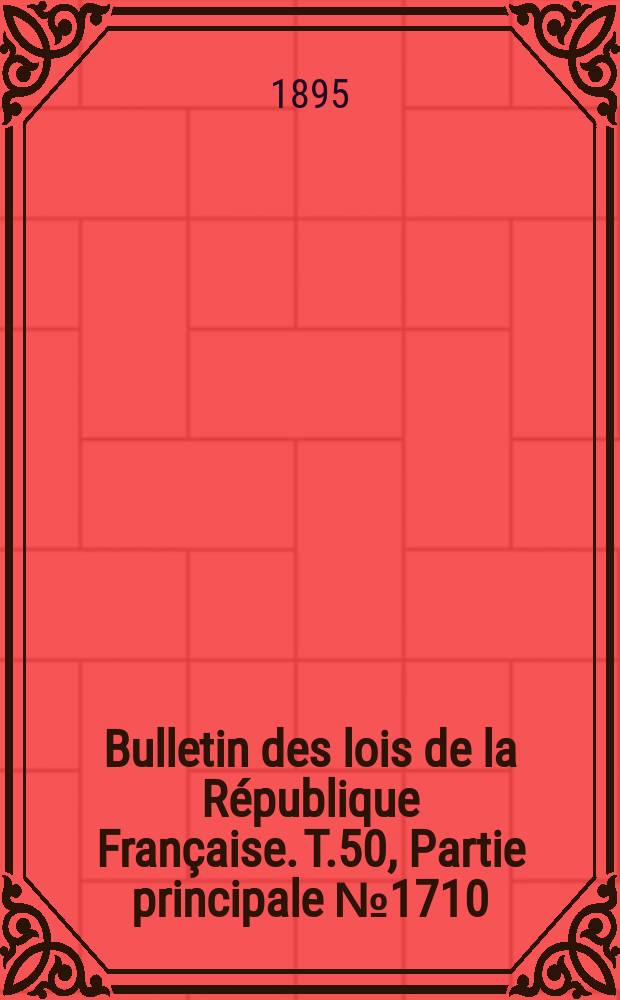 Bulletin des lois de la République Française. T.50, Partie principale №1710