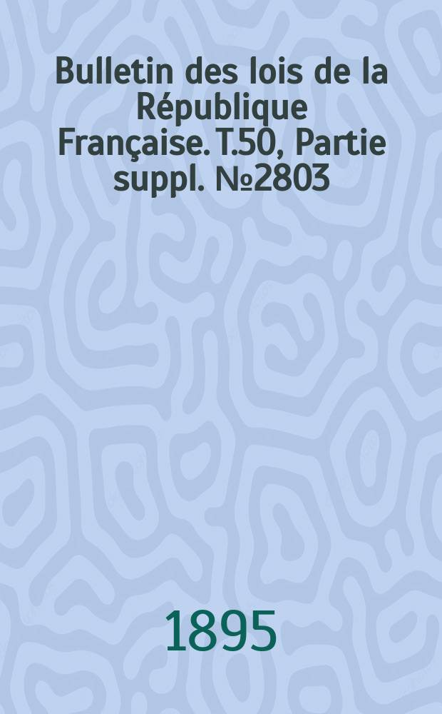 Bulletin des lois de la République Française. T.50, Partie suppl. №2803