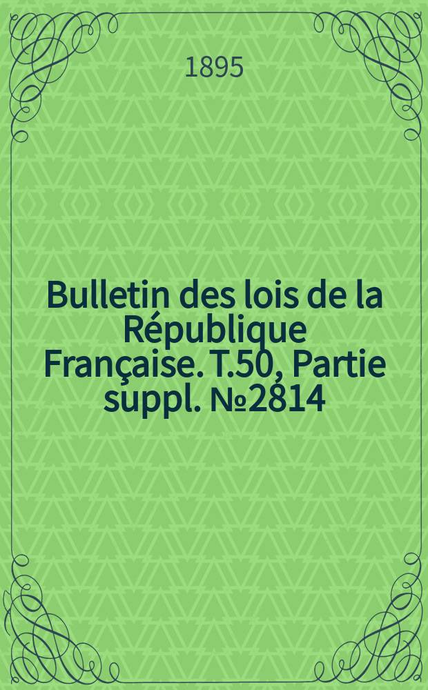 Bulletin des lois de la R&eacute;publique Fran&ccedil;aise. T.50, Partie suppl. №2814