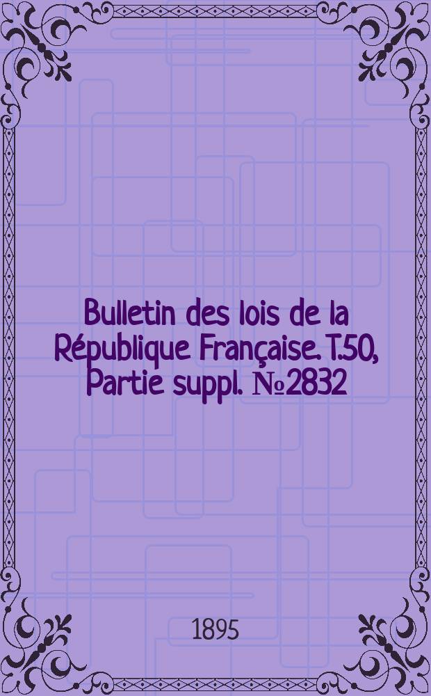 Bulletin des lois de la République Française. T.50, Partie suppl. №2832