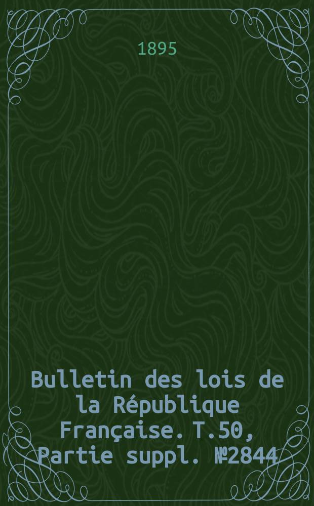 Bulletin des lois de la République Française. T.50, Partie suppl. №2844