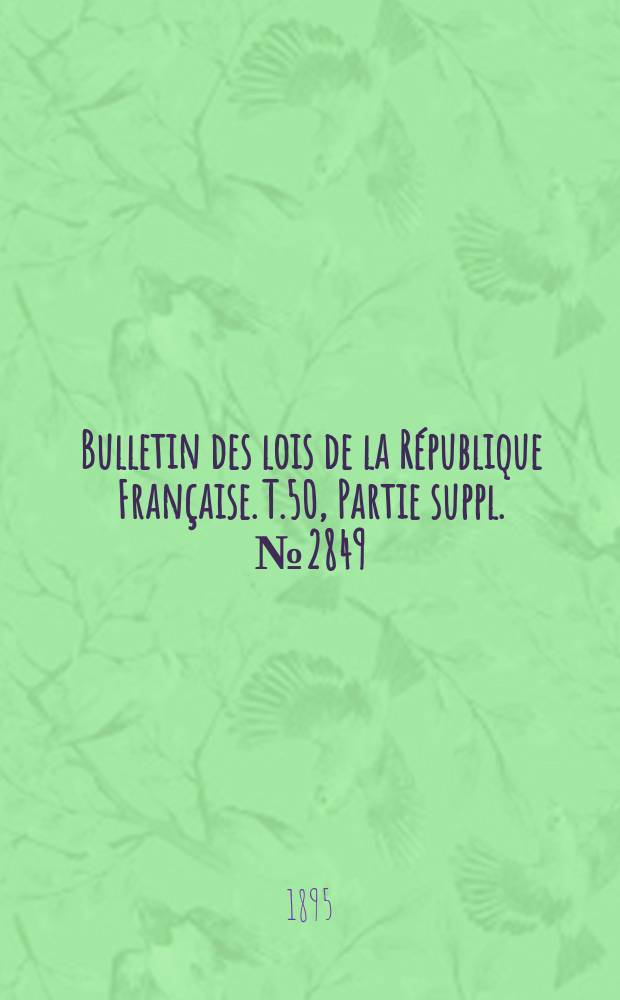 Bulletin des lois de la R&eacute;publique Fran&ccedil;aise. T.50, Partie suppl. №2849