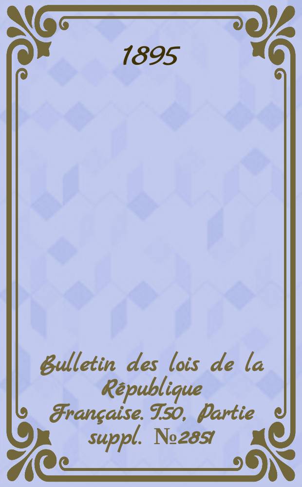 Bulletin des lois de la R&eacute;publique Fran&ccedil;aise. T.50, Partie suppl. №2851